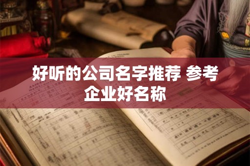 好听的公司名字推荐 参考企业好名称