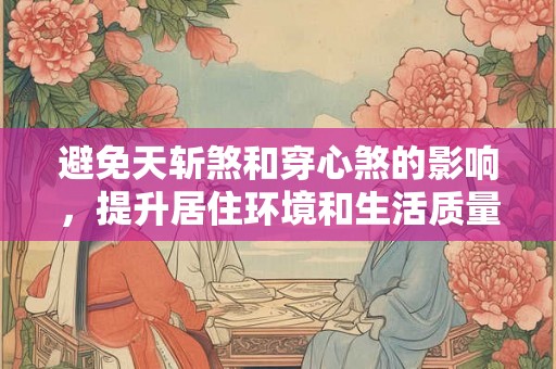 避免天斩煞和穿心煞的影响，提升居住环境和生活质量