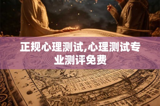 正规心理测试,心理测试专业测评免费 正规心理测试,心理测试专业测评免费