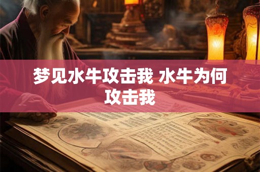 梦见水牛攻击我 水牛为何攻击我