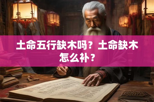 土命五行缺木吗？土命缺木怎么补？