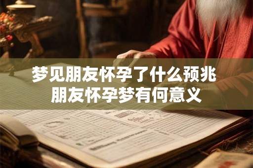 梦见朋友怀孕了什么预兆 朋友怀孕梦有何意义