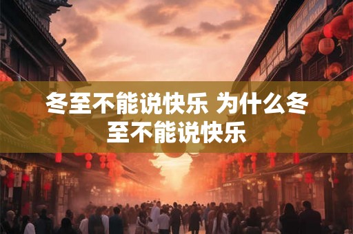 冬至不能说快乐 为什么冬至不能说快乐