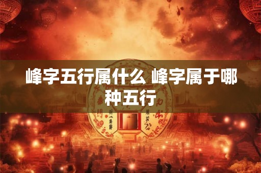 峰字五行属什么 峰字属于哪种五行