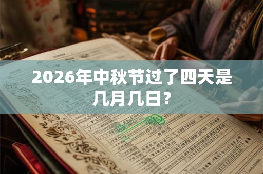2026年中秋节过了四天是几月几日? 2026年中秋节过了四天是几月几日?