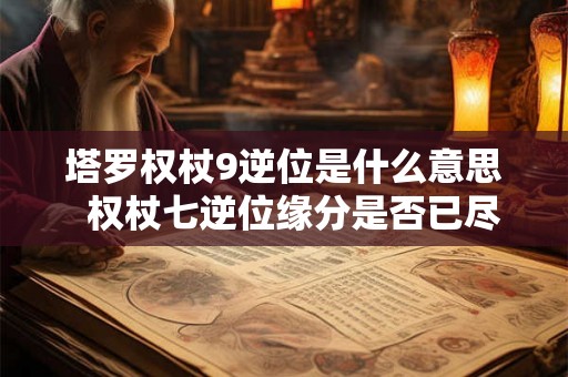 塔罗权杖9逆位是什么意思  权杖七逆位缘分是否已尽