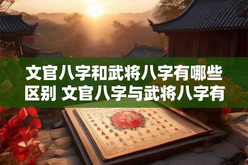 文官八字和武将八字有哪些区别 文官八字与武将八字有何不同 文官八字和武将八字有哪些区别 文官八字与武将八字有何不同