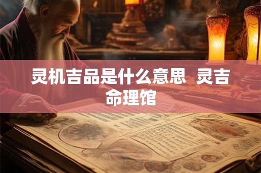 灵机吉品是什么意思 灵吉命理馆 灵机吉品是什么意思 灵吉命理馆