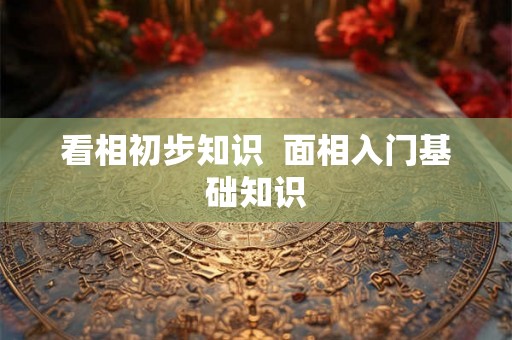 看相初步知识  面相入门基础知识