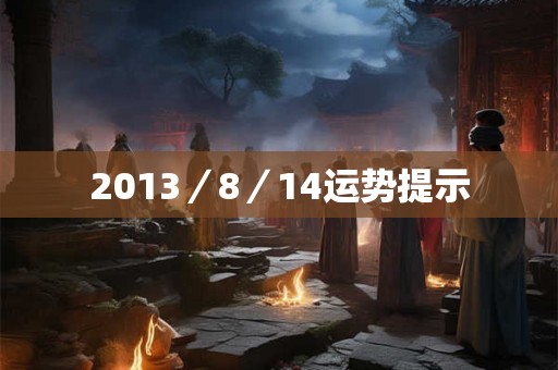 2013/8/14运势提示 2013/8/14运势提示