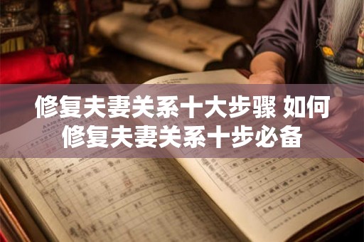 修复夫妻关系十大步骤 如何修复夫妻关系十步必备 修复夫妻关系十大步骤 如何修复夫妻关系十步必备