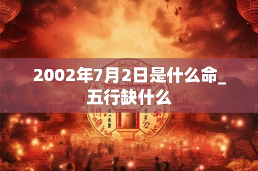 2002年7月2日是什么命_五行缺什么