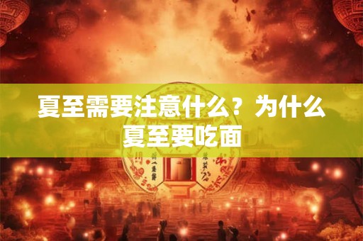 夏至需要注意什么？为什么夏至要吃面