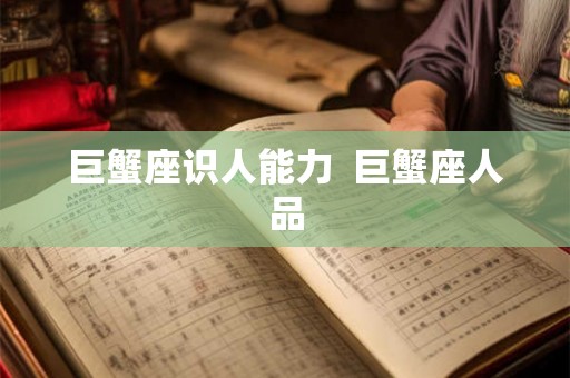 巨蟹座识人能力  巨蟹座人品