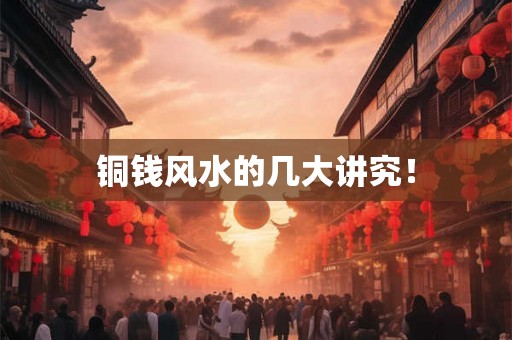 铜钱风水的几大讲究！