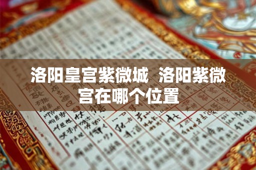洛阳皇宫紫微城  洛阳紫微宫在哪个位置