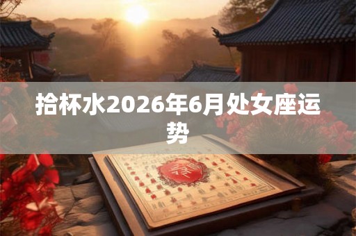 拾杯水2026年6月处女座运势