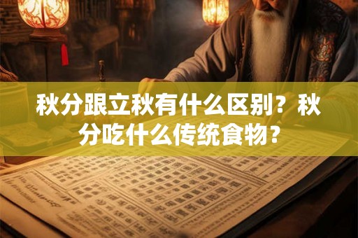 秋分跟立秋有什么区别？秋分吃什么传统食物？