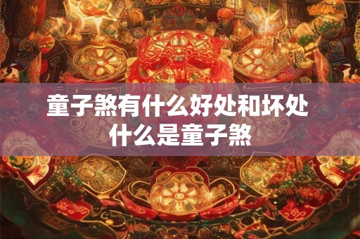 童子煞有什么好处和坏处 什么是童子煞 童子煞有什么好处和坏处 什么是童子煞