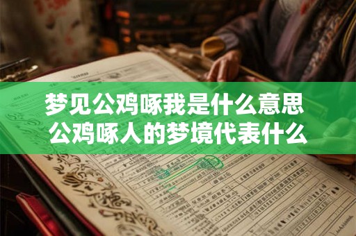 梦见公鸡啄我是什么意思 公鸡啄人的梦境代表什么