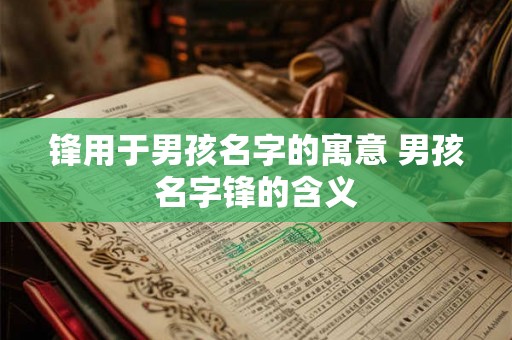 锋用于男孩名字的寓意 男孩名字锋的含义