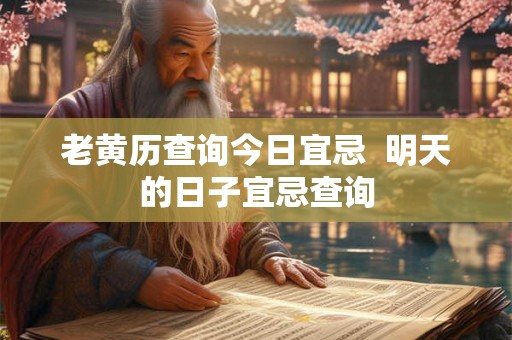 老黄历查询今日宜忌  明天的日子宜忌查询