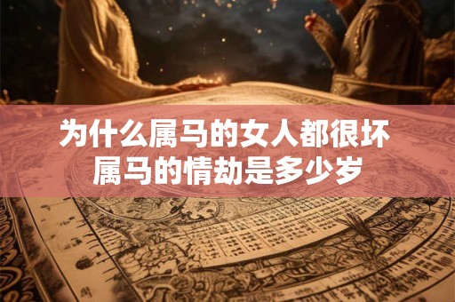 为什么属马的女人都很坏 属马的情劫是多少岁