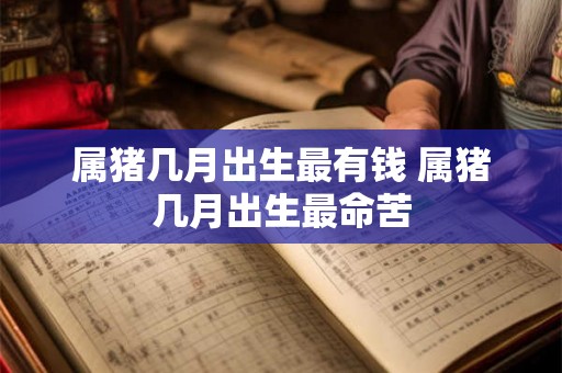 属猪几月出生最有钱 属猪几月出生最命苦