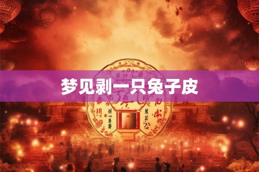梦见剥一只兔子皮