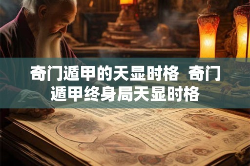 奇门遁甲的天显时格  奇门遁甲终身局天显时格