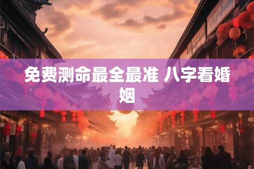 免费测命最全最准 八字看婚姻