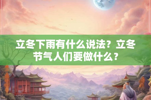 立冬下雨有什么说法？立冬节气人们要做什么？