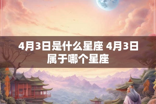 4月3日是什么星座 4月3日属于哪个星座
