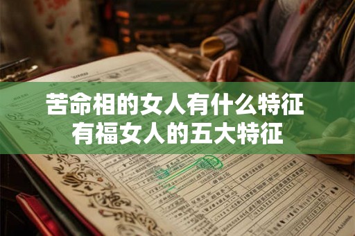 苦命相的女人有什么特征 有福女人的五大特征 苦命相的女人有什么特征 有福女人的五大特征