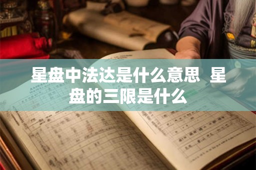 星盘中法达是什么意思  星盘的三限是什么