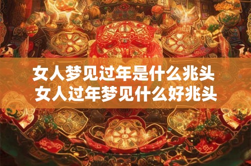 女人梦见过年是什么兆头 女人过年梦见什么好兆头