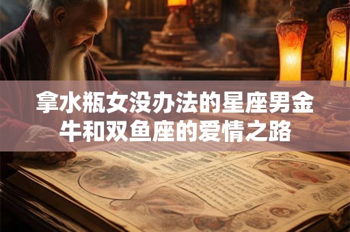 拿水瓶女没办法的星座男金牛和双鱼座的爱情之路