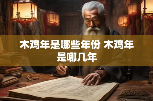 木鸡年是哪些年份 木鸡年是哪几年