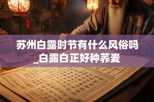 苏州白露时节有什么风俗吗_白露白正好种荞麦
