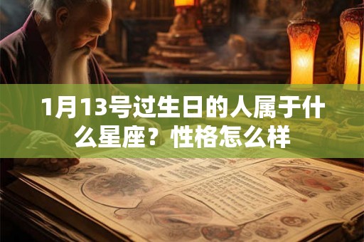 1月13号过生日的人属于什么星座?性格怎么样 1月13号过生日的人属于什么星座?性格怎么样