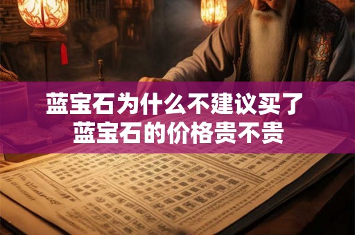 蓝宝石为什么不建议买了 蓝宝石的价格贵不贵