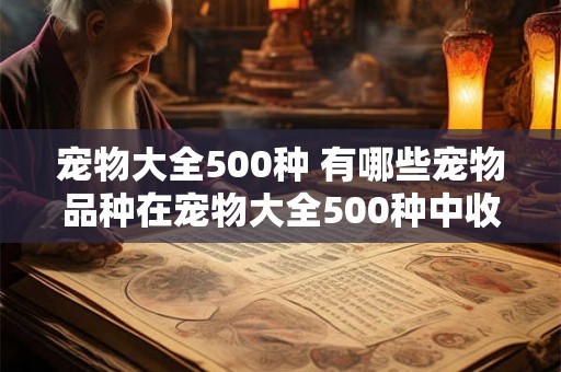 宠物大全500种 有哪些宠物品种在宠物大全500种中收录