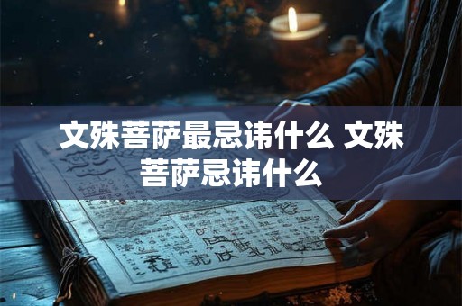 文殊菩萨最忌讳什么 文殊菩萨忌讳什么
