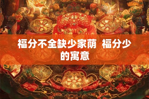 福分不全缺少家荫  福分少的寓意