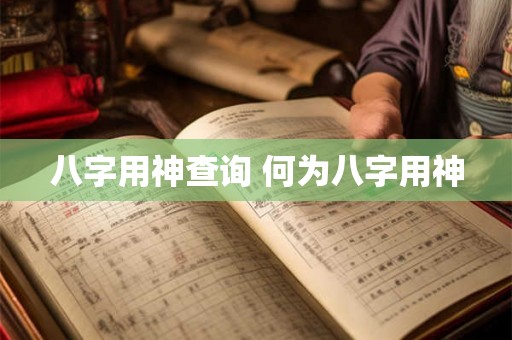 八字用神查询 何为八字用神 八字用神查询 何为八字用神