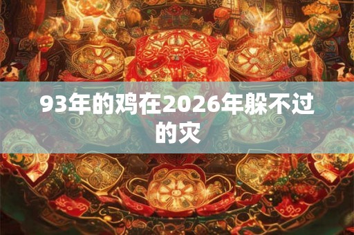 93年的鸡在2026年躲不过的灾 93年的鸡在2026年躲不过的灾