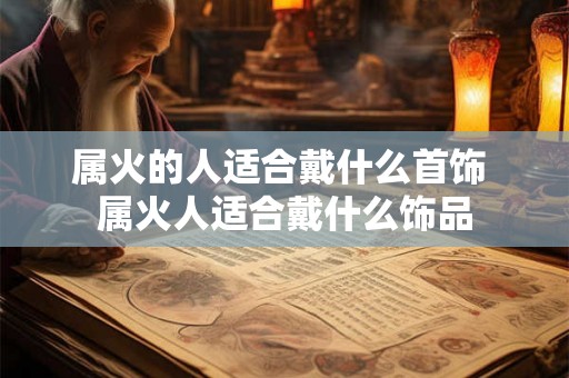 属火的人适合戴什么首饰 属火人适合戴什么饰品