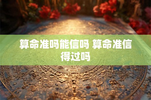 算命准吗能信吗 算命准信得过吗