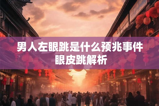 男人左眼跳是什么预兆事件 眼皮跳解析