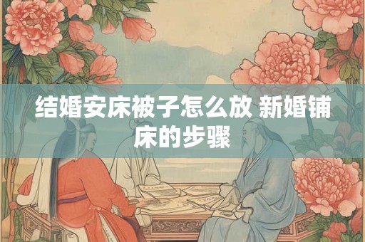 结婚安床被子怎么放 新婚铺床的步骤